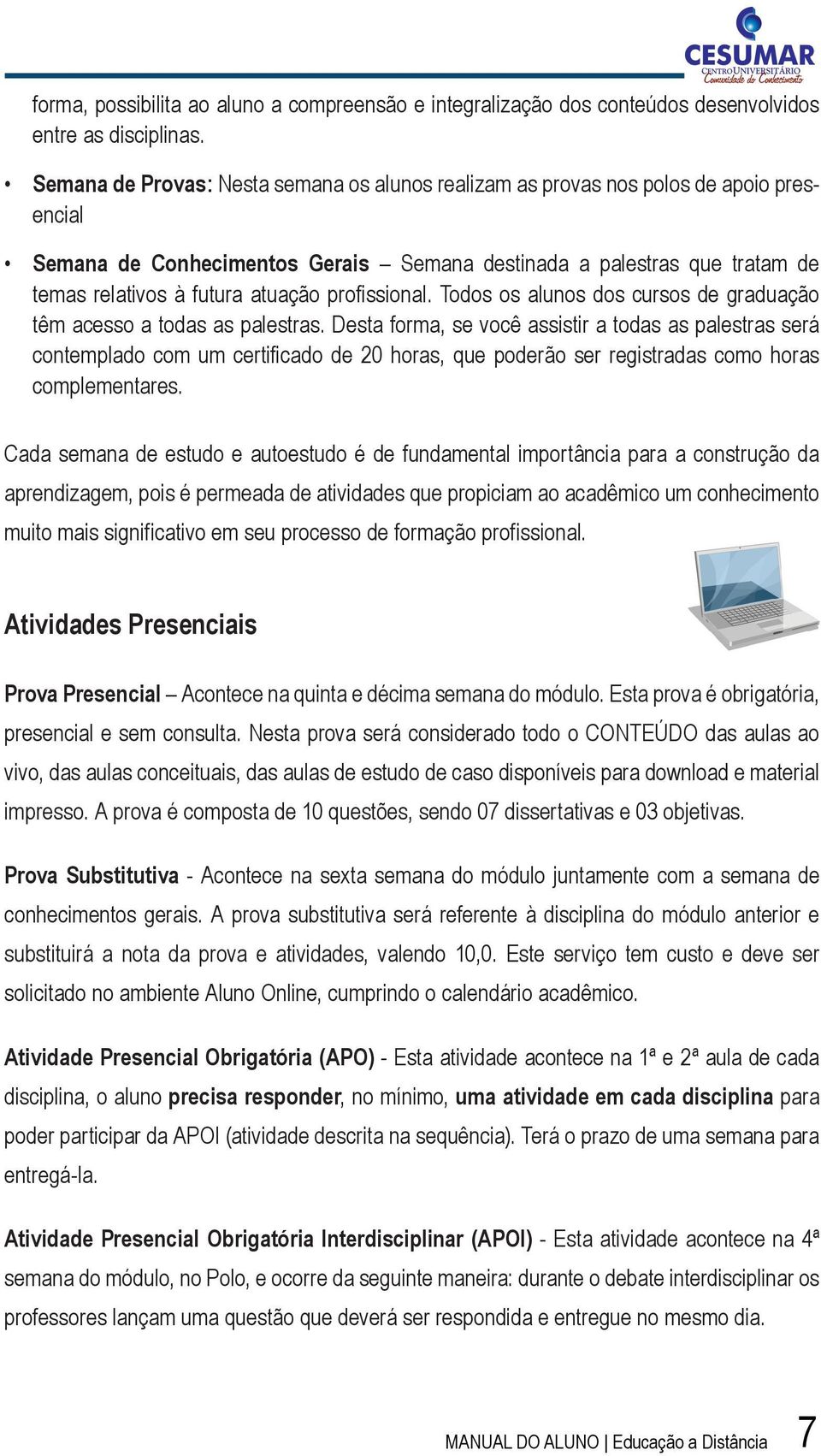 profi ssional. Todos os alunos dos cursos de graduação têm acesso a todas as palestras.