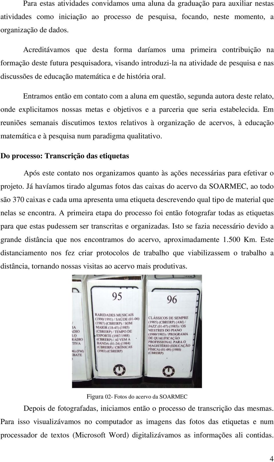 história oral. Entramos então em contato com a aluna em questão, segunda autora deste relato, onde explicitamos nossas metas e objetivos e a parceria que seria estabelecida.