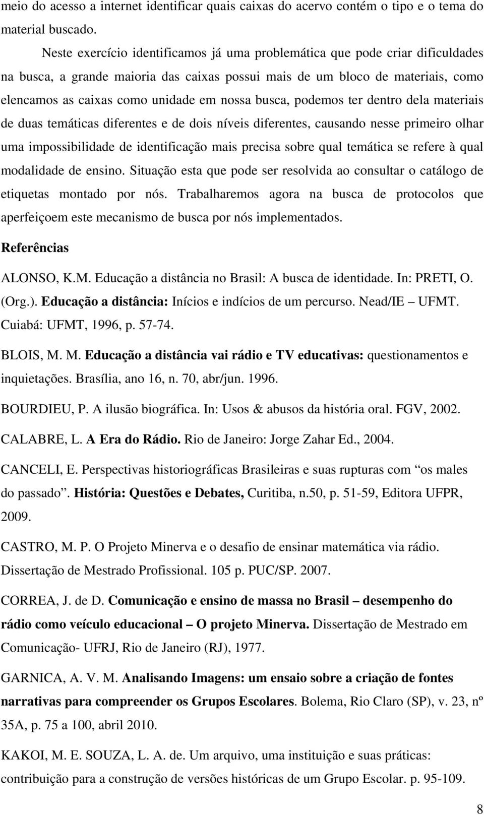 nossa busca, podemos ter dentro dela materiais de duas temáticas diferentes e de dois níveis diferentes, causando nesse primeiro olhar uma impossibilidade de identificação mais precisa sobre qual