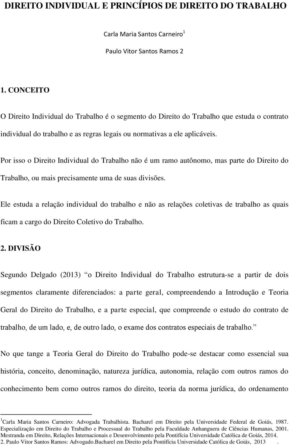 Por isso o Direito Individual do Trabalho não é um ramo autônomo, mas parte do Direito do Trabalho, ou mais precisamente uma de suas divisões.