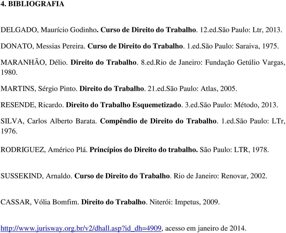 Direito do Trabalho Esquemetizado. 3.ed.São Paulo: Método, 2013. SILVA, Carlos Alberto Barata. Compêndio de Direito do Trabalho. 1.ed.São Paulo: LTr, 1976. RODRIGUEZ, Américo Plá.