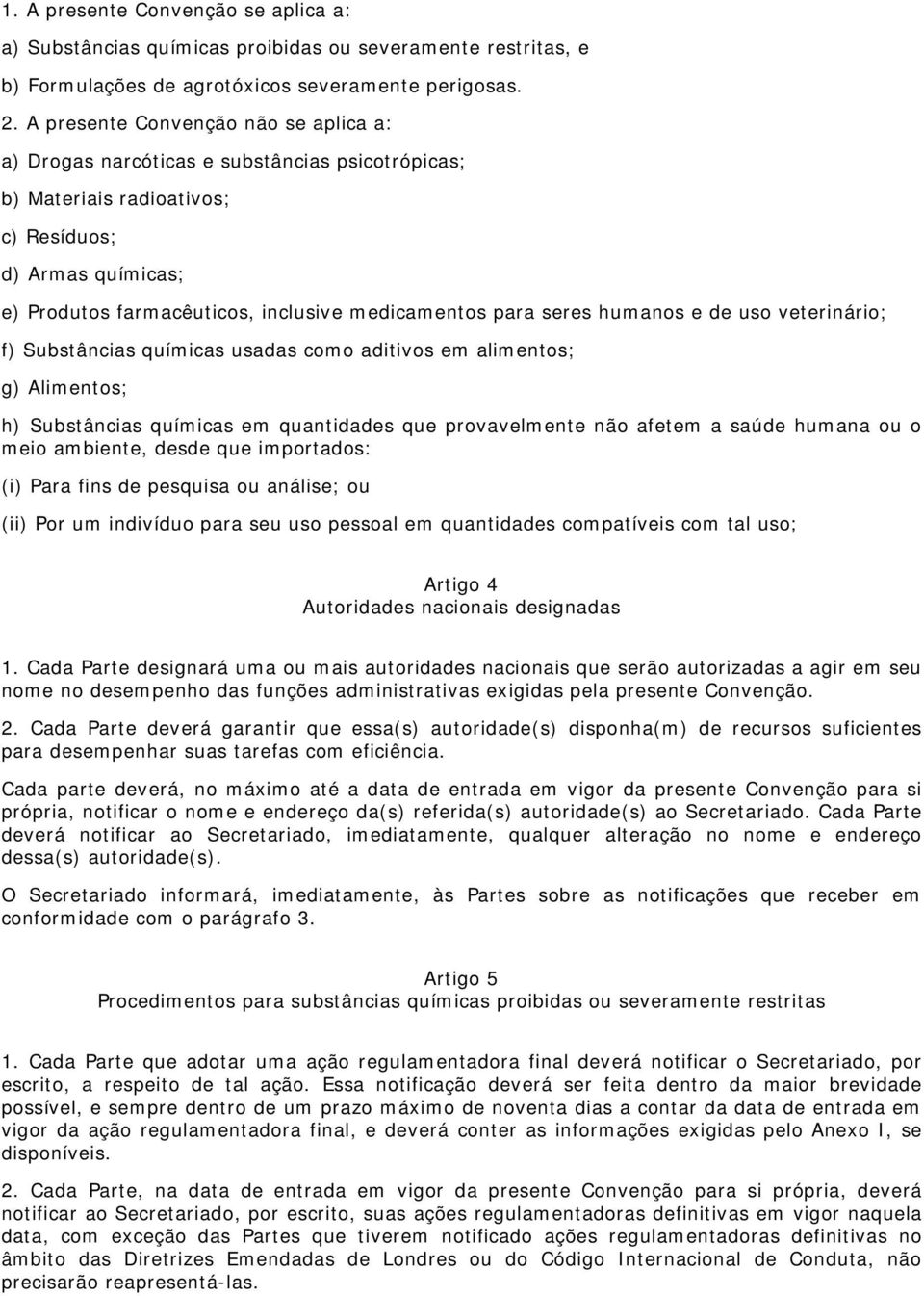 para seres humanos e de uso veterinário; f) Substâncias químicas usadas como aditivos em alimentos; g) Alimentos; h) Substâncias químicas em quantidades que provavelmente não afetem a saúde humana ou