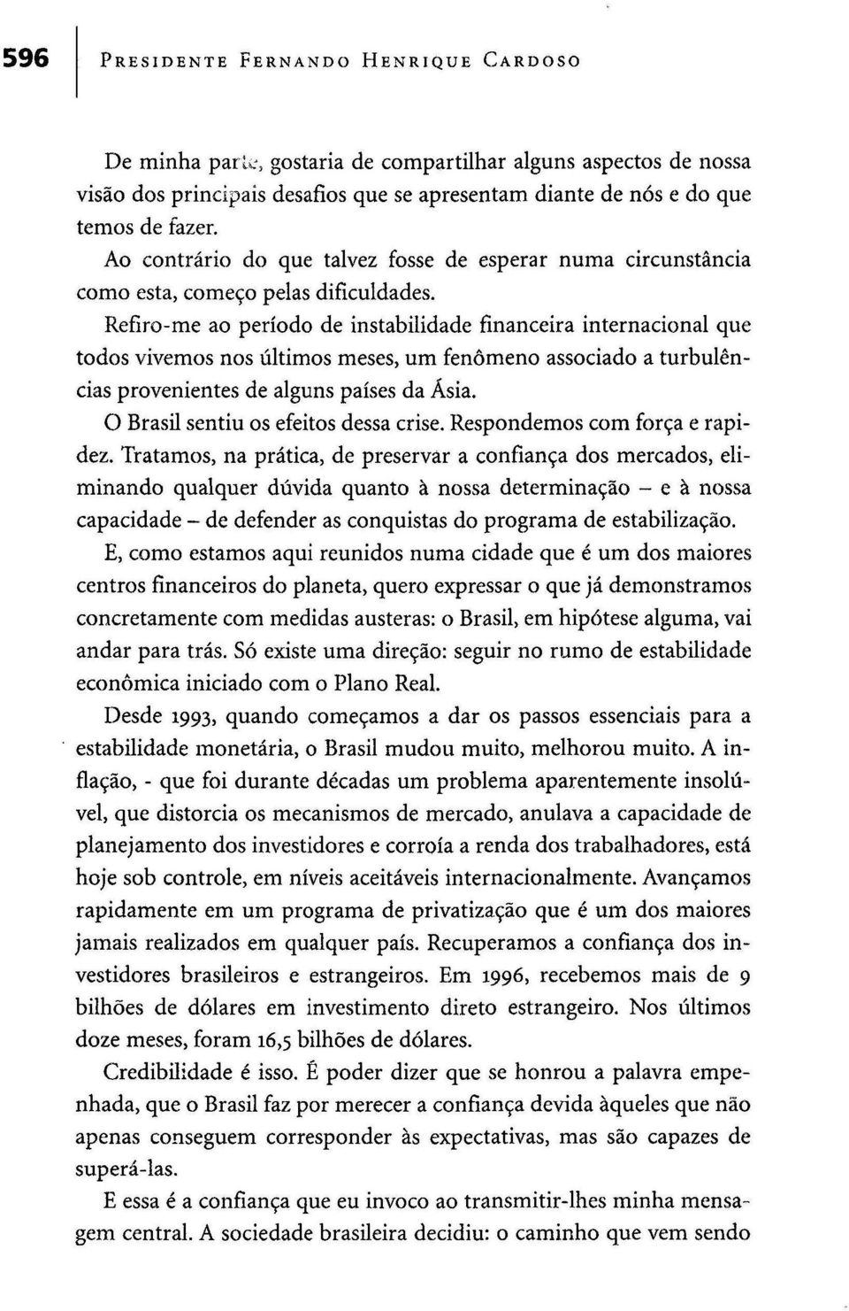 Refiro-me ao período de instabilidade financeira internacional que todos vivemos nos últimos meses, um fenómeno associado a turbulências provenientes de alguns países da Ásia.