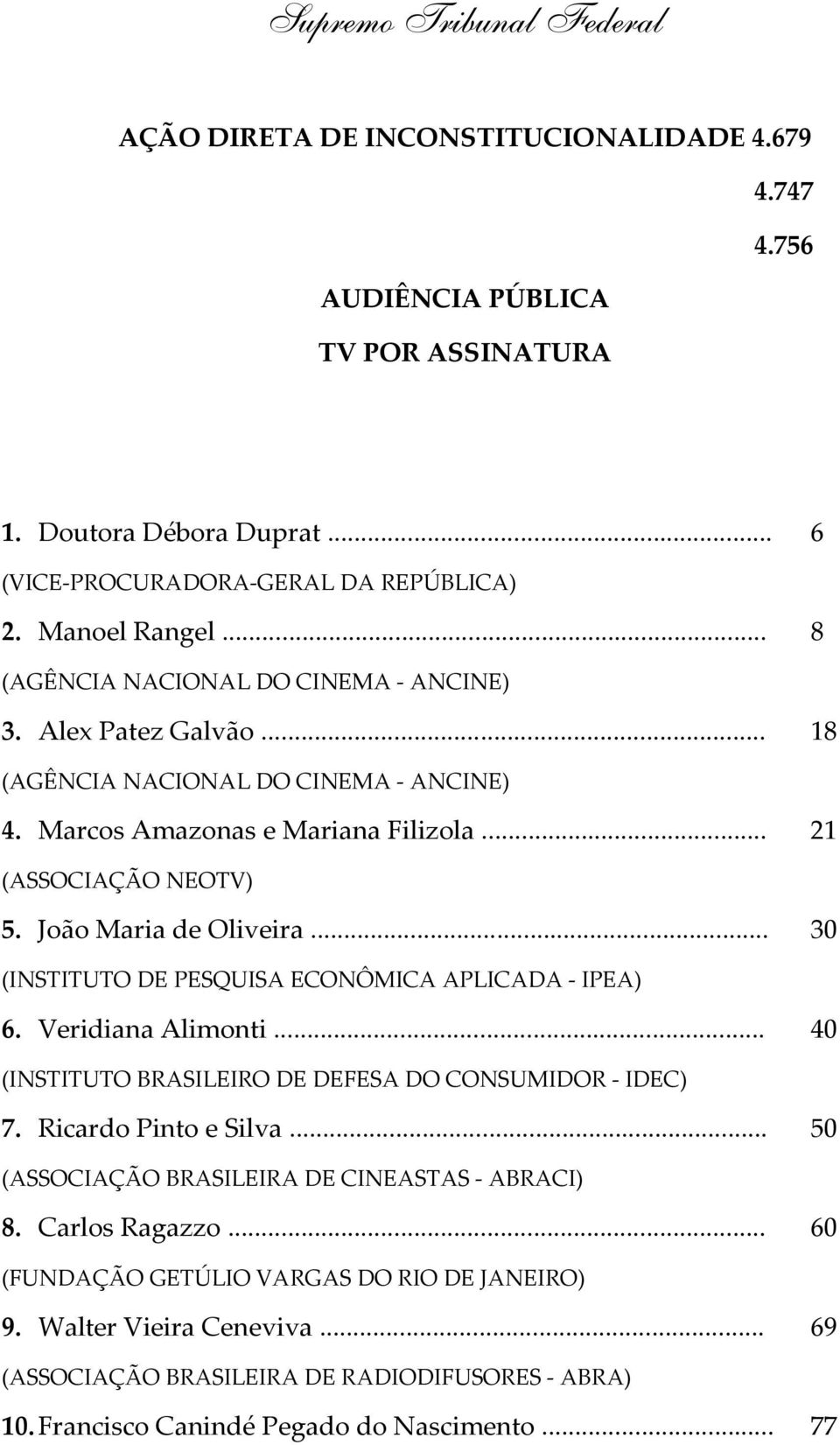 .. 30 (INSTITUTO DE PESQUISA ECONÔMICA APLICADA - IPEA) 6. Veridiana Alimonti... 40 (INSTITUTO BRASILEIRO DE DEFESA DO CONSUMIDOR - IDEC) 7. Ricardo Pinto e Silva.