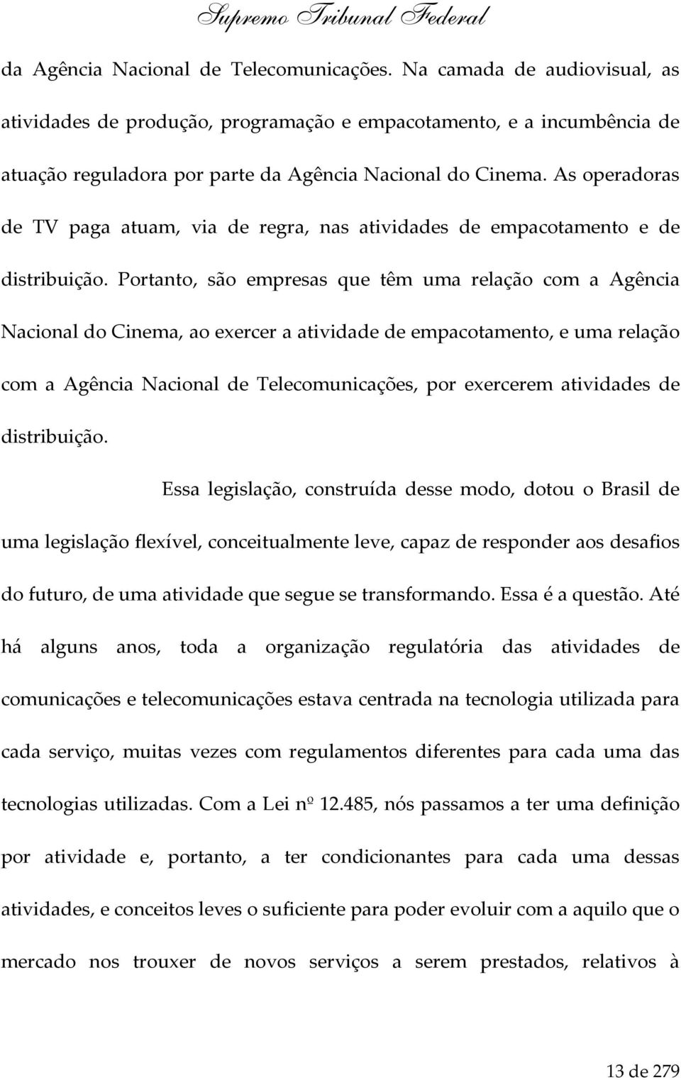 As operadoras de TV paga atuam, via de regra, nas atividades de empacotamento e de distribuição.