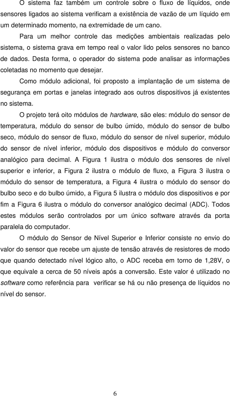 Desta forma, o operador do sistema pode analisar as informações coletadas no momento que desejar.