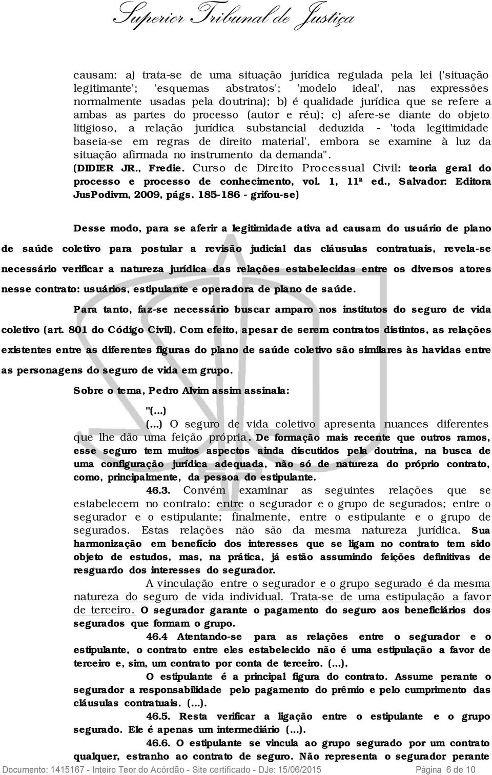 material', embora se examine à luz da situação afirmada no instrumento da demanda". (DIDIER JR., Fredie. Curso de Direito Processual Civil: teoria geral do processo e processo de conhecimento, vol.