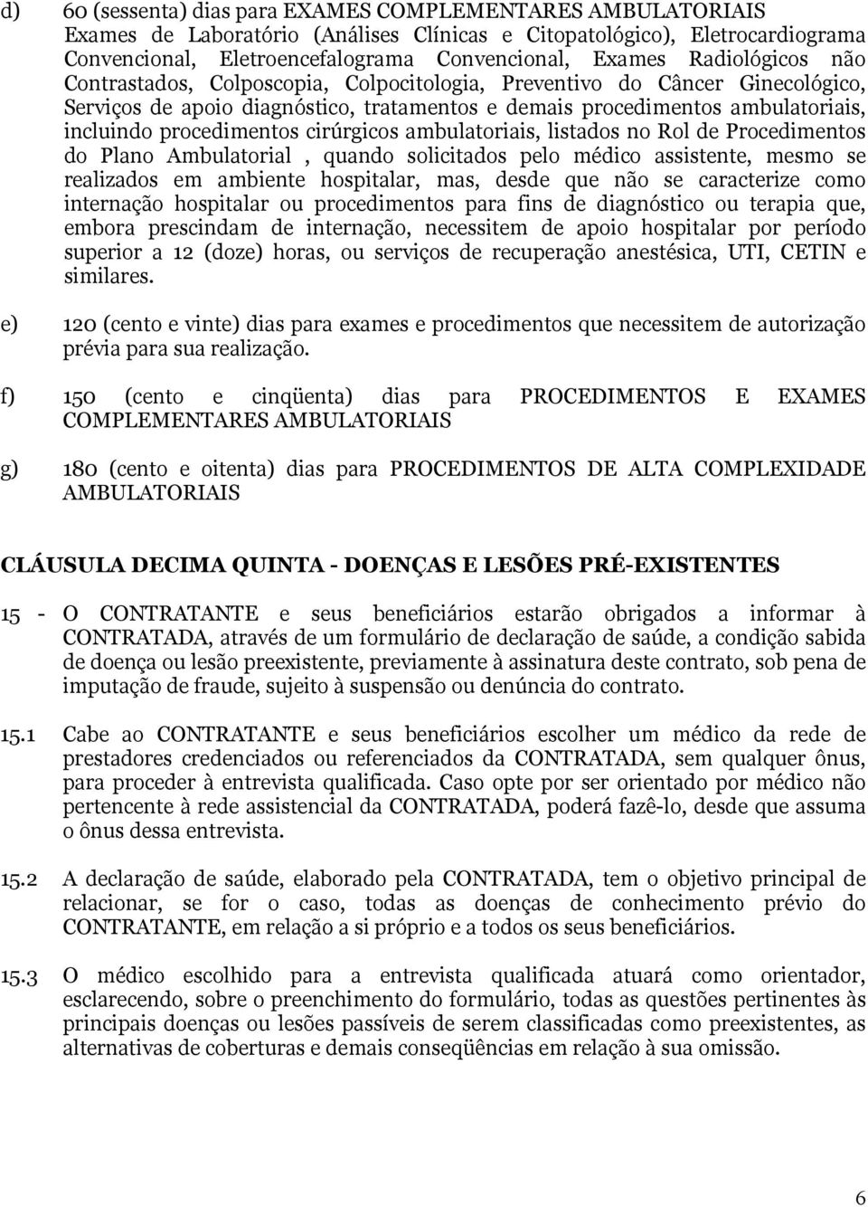 cirúrgicos ambulatoriais, listados no Rol de Procedimentos do Plano Ambulatorial, quando solicitados pelo médico assistente, mesmo se realizados em ambiente hospitalar, mas, desde que não se