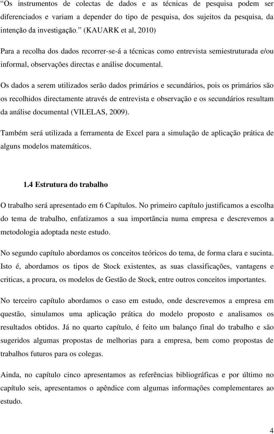 Os dados a serem utilizados serão dados primários e secundários, pois os primários são os recolhidos directamente através de entrevista e observação e os secundários resultam da análise documental