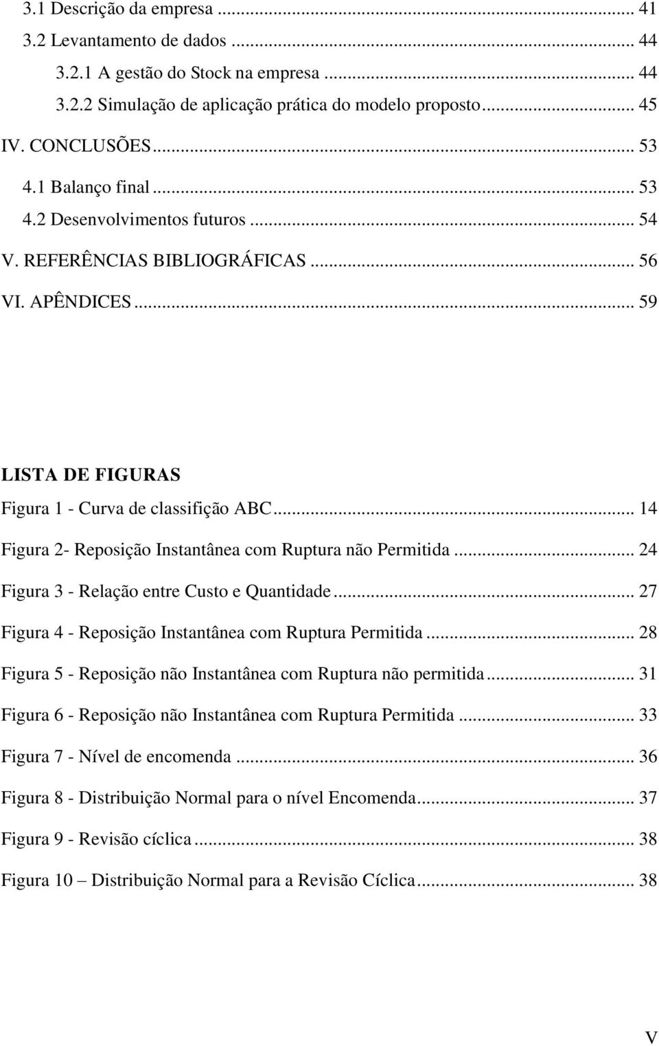 .. 14 Figura 2- Reposição Instantânea com Ruptura não Permitida... 24 Figura 3 - Relação entre Custo e Quantidade... 27 Figura 4 - Reposição Instantânea com Ruptura Permitida.