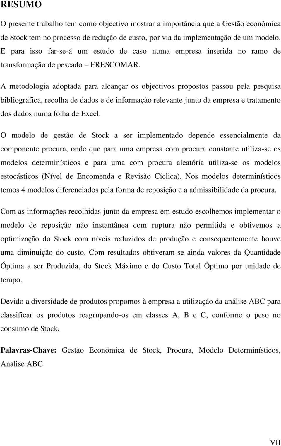 A metodologia adoptada para alcançar os objectivos propostos passou pela pesquisa bibliográfica, recolha de dados e de informação relevante junto da empresa e tratamento dos dados numa folha de Excel.