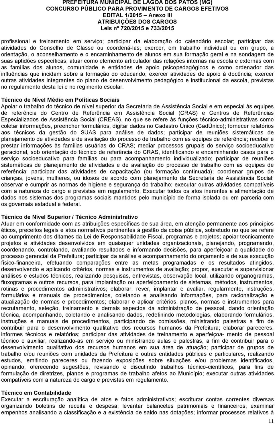 com as famílias dos alunos, comunidade e entidades de apoio psicopedagógicos e como ordenador das influências que incidam sobre a formação do educando; exercer atividades de apoio à docência; exercer