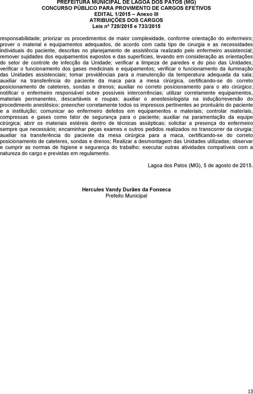 consideração as orientações do setor de controle de infecção da Unidade; verificar a limpeza de paredes e do piso das Unidades; verificar o funcionamento dos gases medicinais e equipamentos;