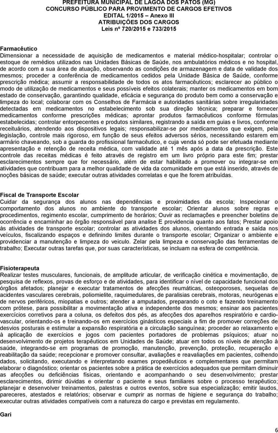 conforme prescrição médica; assumir a responsabilidade de todos os atos farmacêuticos; esclarecer ao público o modo de utilização de medicamentos e seus possíveis efeitos colaterais; manter os