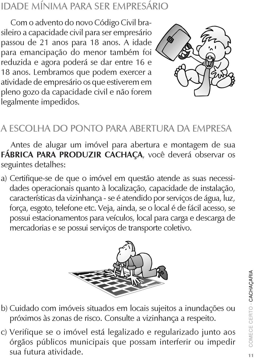 Lembramos que podem exercer a atividade de empresário os que estiverem em pleno gozo da capacidade civil e não forem legalmente impedidos.