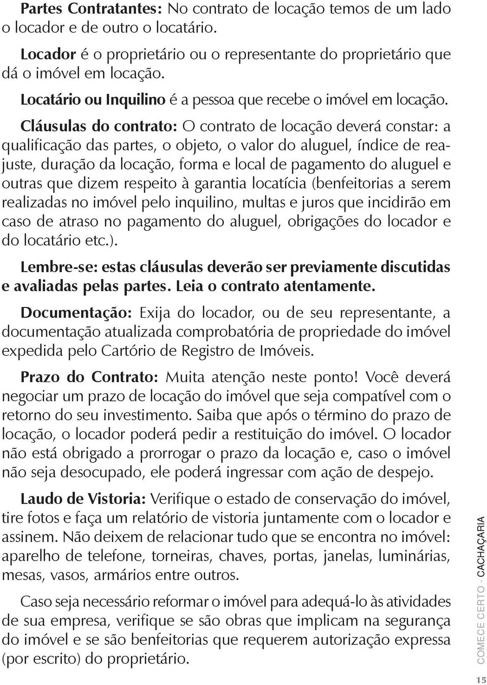 Cláusulas do contrato: O contrato de locação deverá constar: a qualificação das partes, o objeto, o valor do aluguel, índice de reajuste, duração da locação, forma e local de pagamento do aluguel e