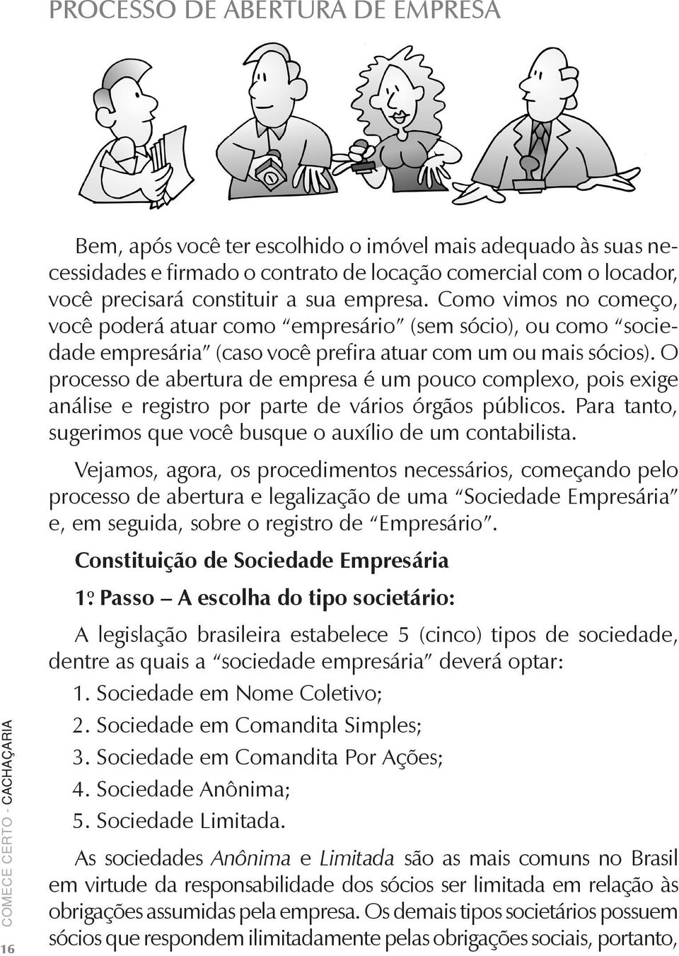 O processo de abertura de empresa é um pouco complexo, pois exige análise e registro por parte de vários órgãos públicos. Para tanto, sugerimos que você busque o auxílio de um contabilista.