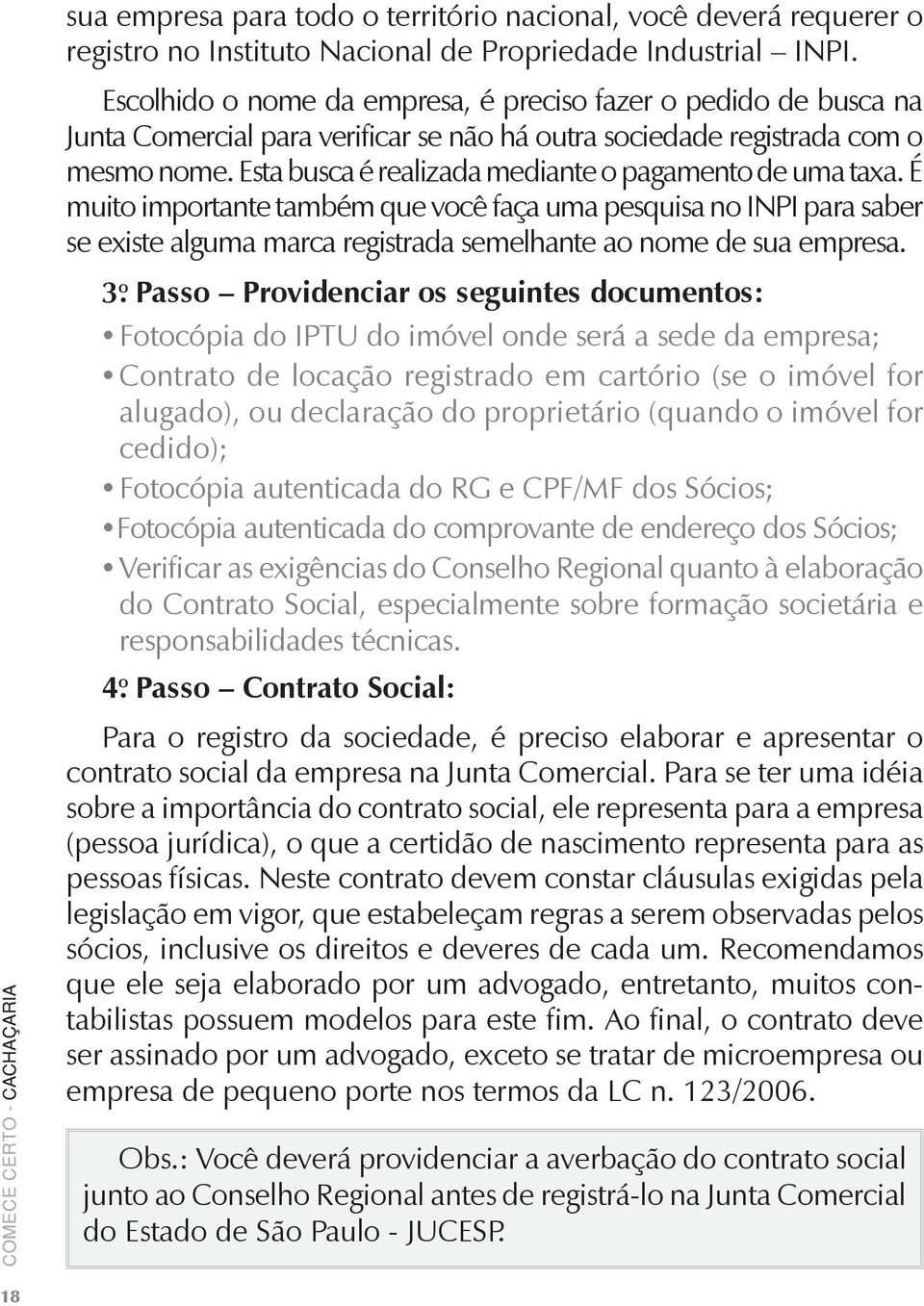 Esta busca é realizada mediante o pagamento de uma taxa. É muito importante também que você faça uma pesquisa no INPI para saber se existe alguma marca registrada semelhante ao nome de sua empresa.