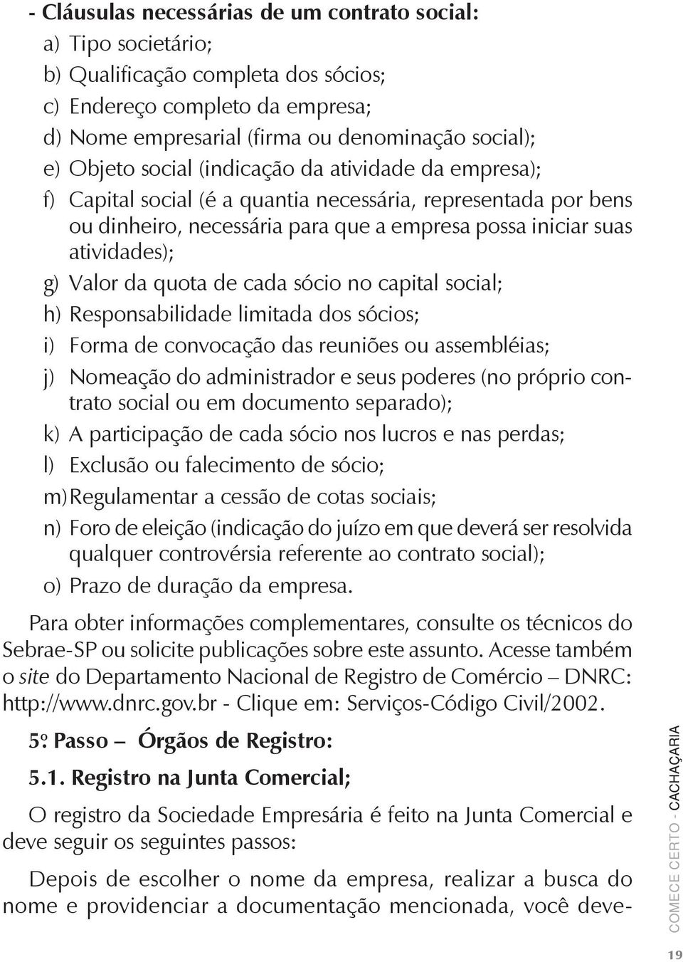 quota de cada sócio no capital social; h) Responsabilidade limitada dos sócios; i) Forma de convocação das reuniões ou assembléias; j) Nomeação do administrador e seus poderes (no próprio contrato