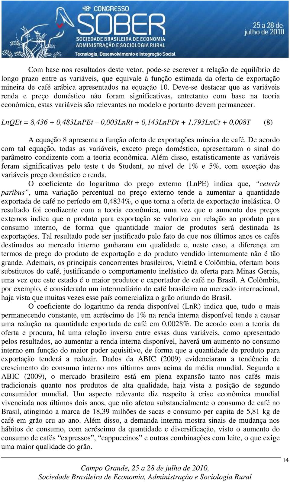 Deve-se destacar que as variáveis renda e preço doméstico não foram significativas, entretanto com base na teoria econômica, estas variáveis são relevantes no modelo e portanto devem permanecer.