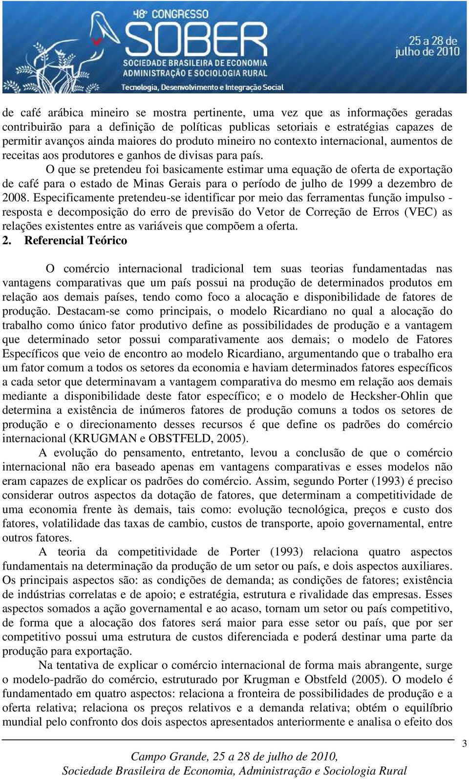 O que se pretendeu foi basicamente estimar uma equação de oferta de exportação de café para o estado de Minas Gerais para o período de julho de 1999 a dezembro de 2008.