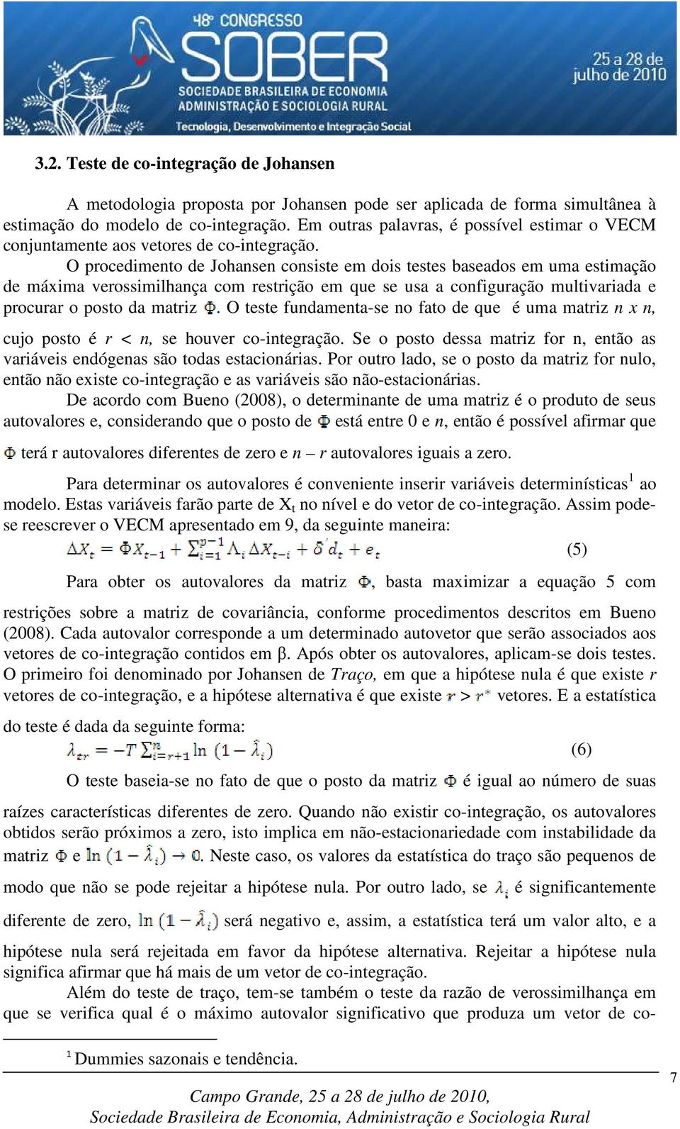 O procedimento de Johansen consiste em dois testes baseados em uma estimação de máxima verossimilhança com restrição em que se usa a configuração multivariada e procurar o posto da matriz.