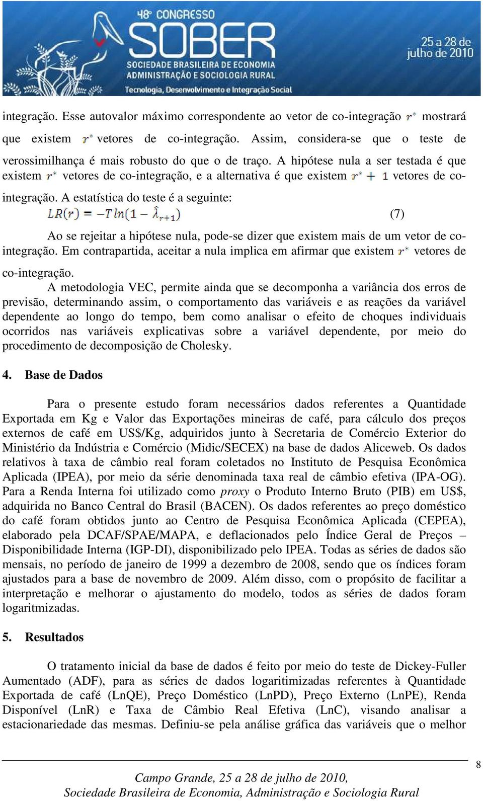 A hipótese nula a ser testada é que existem vetores de co-integração, e a alternativa é que existem vetores de cointegração.