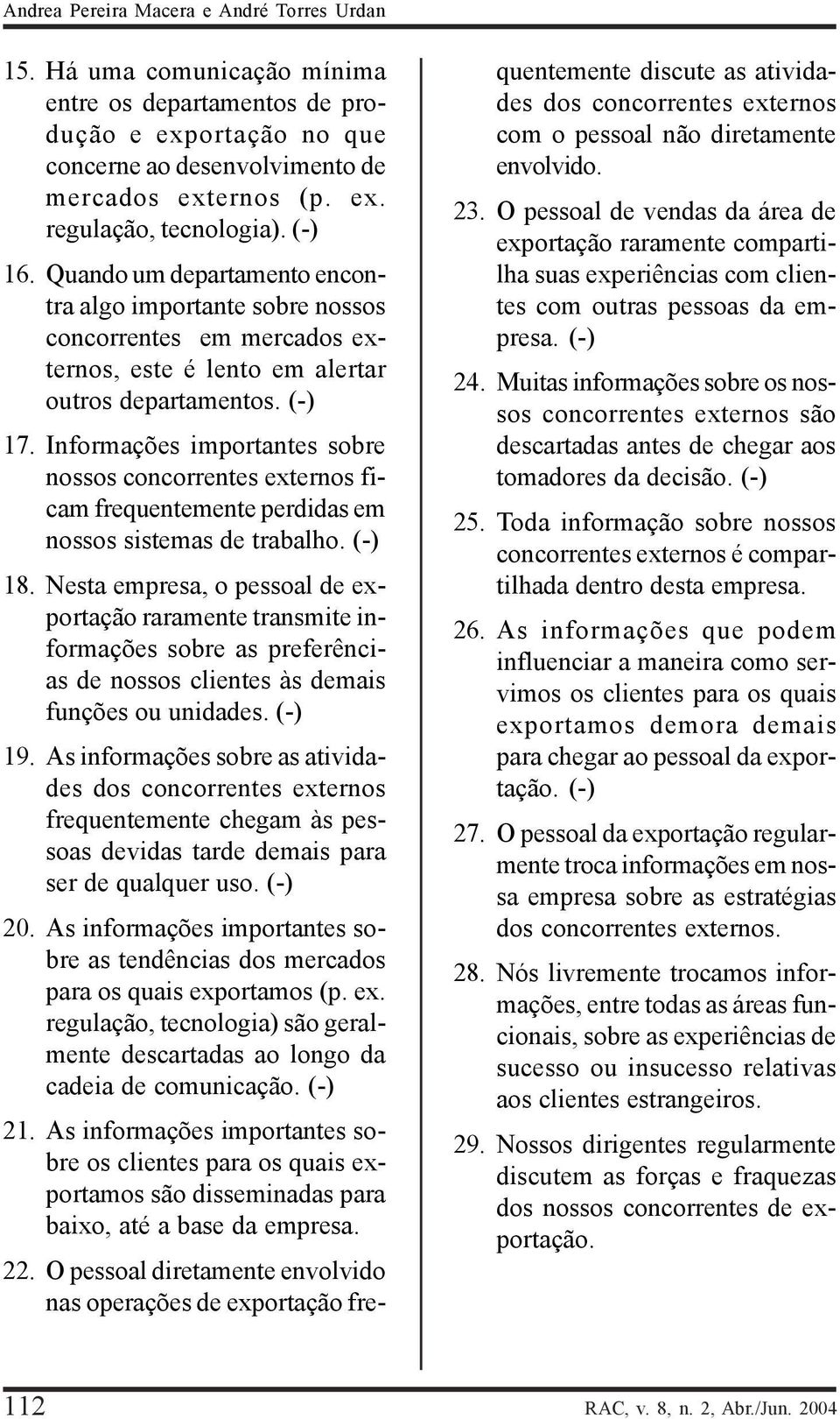 Informações importantes sobre nossos concorrentes externos ficam frequentemente perdidas em nossos sistemas de trabalho. (-) 18.