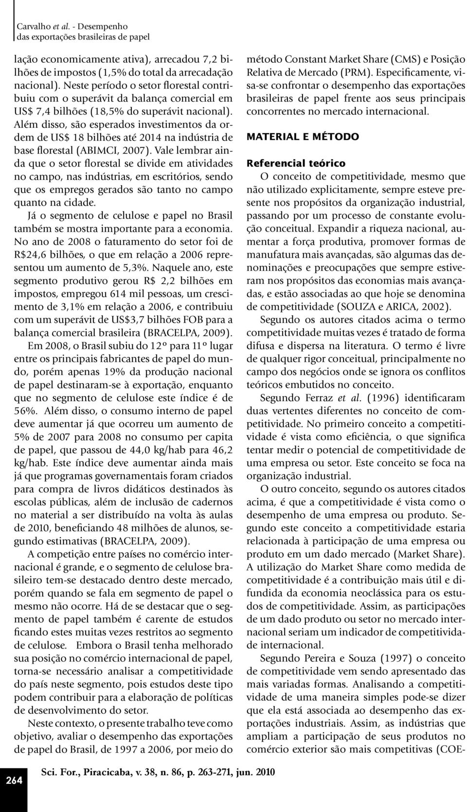 Além disso, são esperados investimentos da ordem de US$ 18 bilhões até 2014 na indústria de base florestal (ABIMCI, 2007).