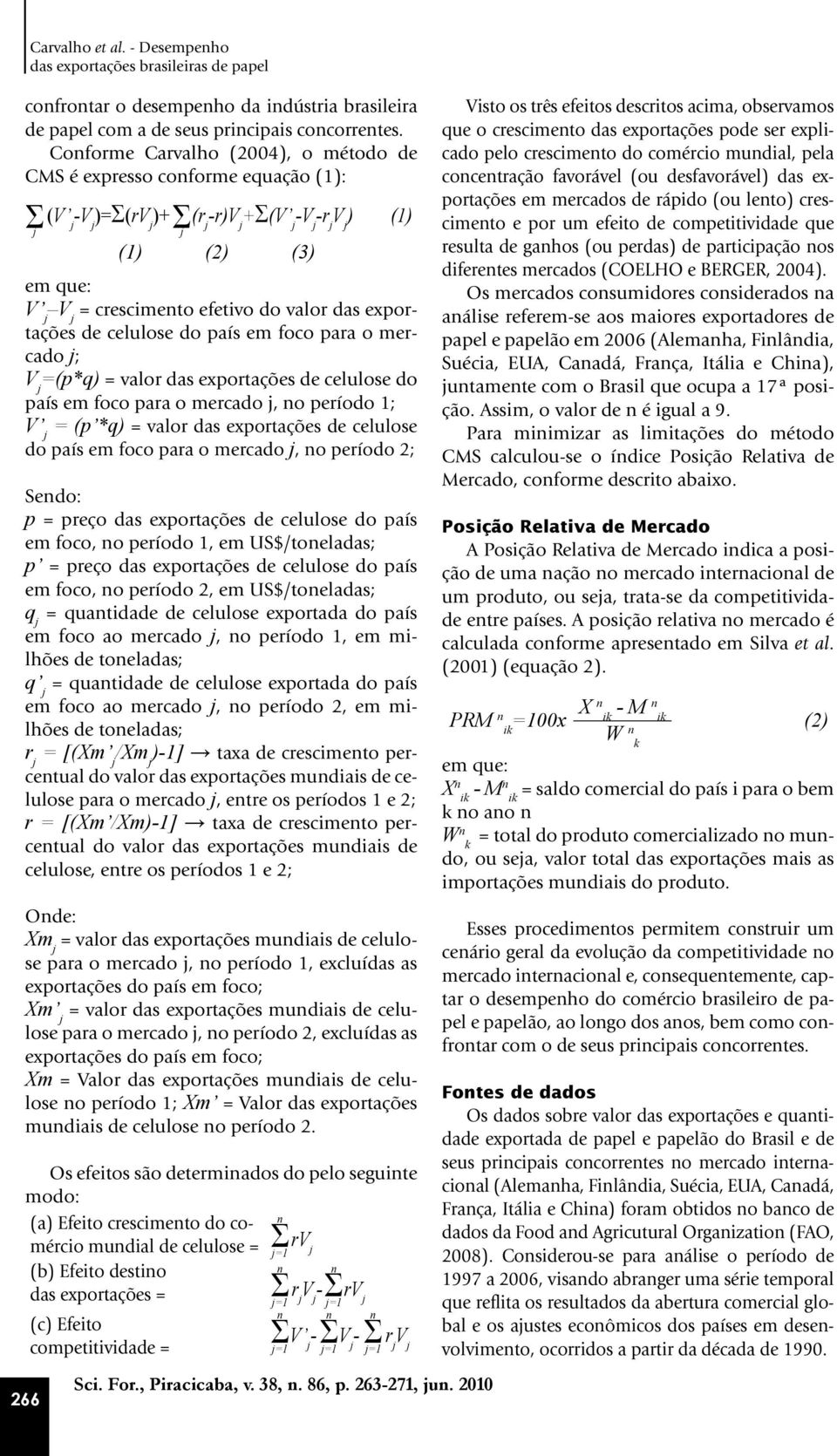 valor das exportações de celulose do país em foco para o mercado j; V j =(p*q) = valor das exportações de celulose do país em foco para o mercado j, no período 1; V j = (p *q) = valor das exportações