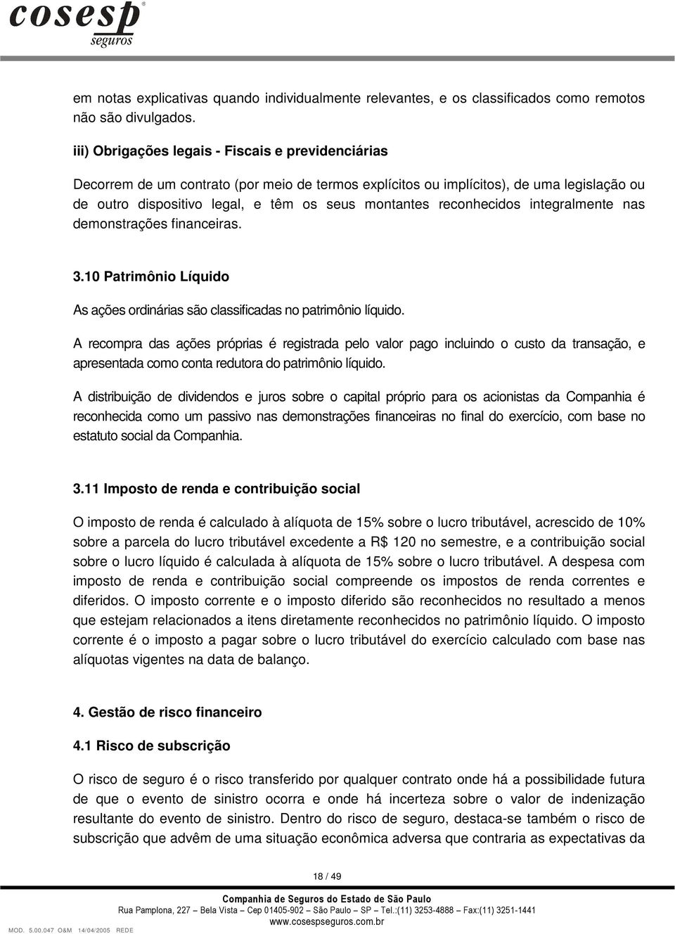 reconhecidos integralmente nas demonstrações financeiras. 3.10 Patrimônio Líquido As ações ordinárias são classificadas no patrimônio líquido.