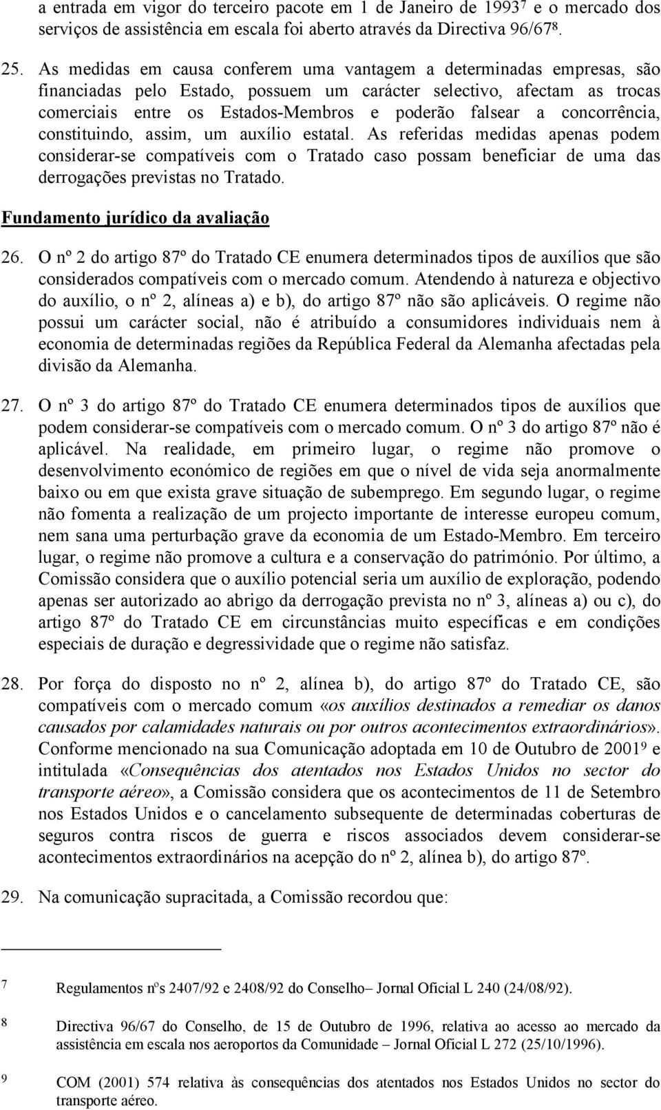 a concorrência, constituindo, assim, um auxílio estatal. As referidas medidas apenas podem considerar-se compatíveis com o Tratado caso possam beneficiar de uma das derrogações previstas no Tratado.