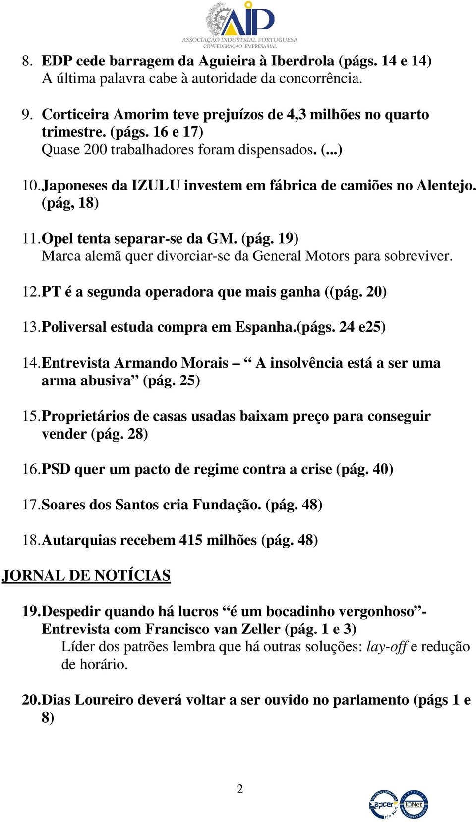 PT é a segunda operadora que mais ganha ((pág. 20) 13. Poliversal estuda compra em Espanha.(págs. 24 e25) 14. Entrevista Armando Morais A insolvência está a ser uma arma abusiva (pág. 25) 15.