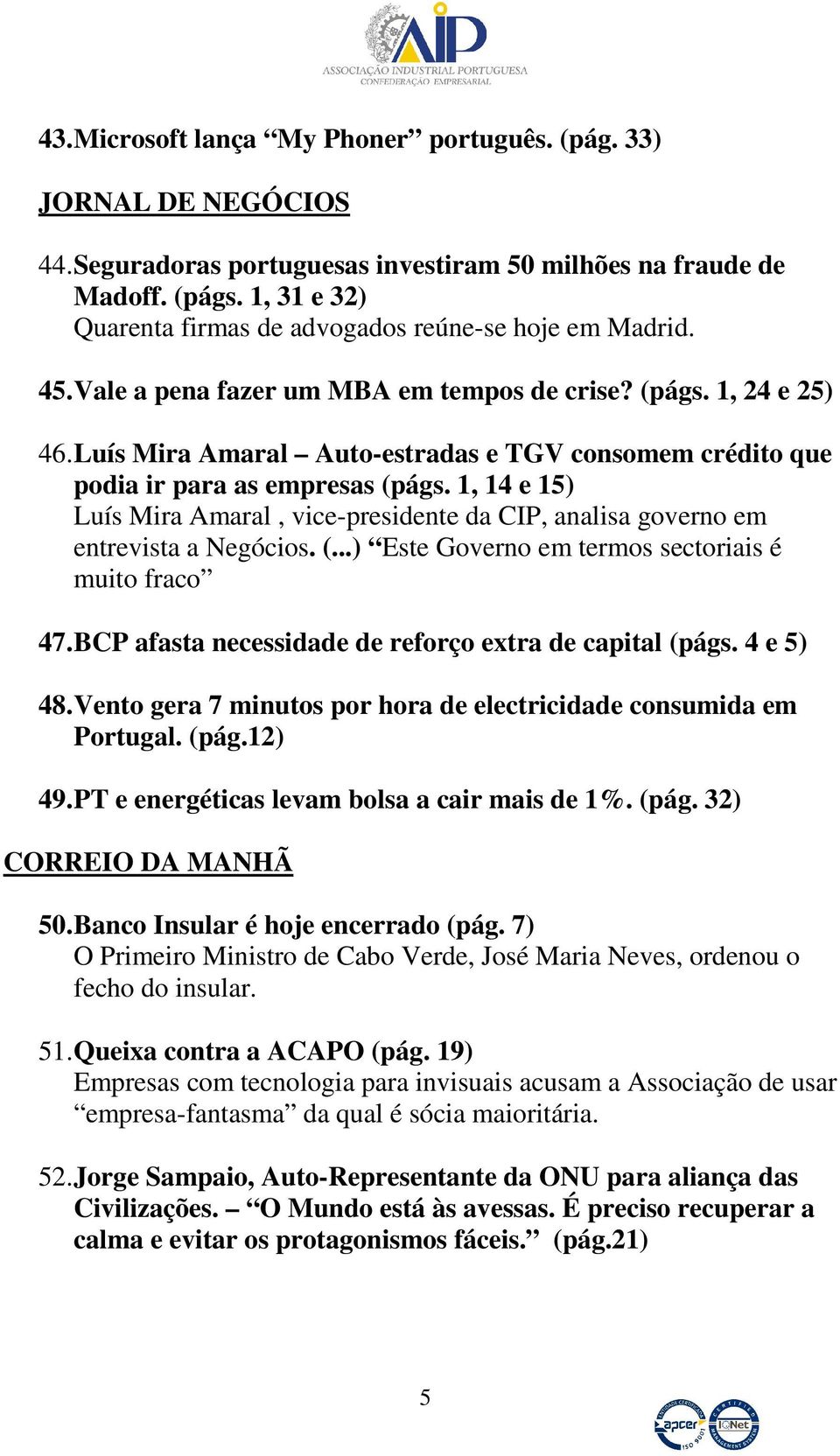 Luís Mira Amaral Auto-estradas e TGV consomem crédito que podia ir para as empresas (págs. 1, 14 e 15) Luís Mira Amaral, vice-presidente da CIP, analisa governo em entrevista a Negócios. (...) Este Governo em termos sectoriais é muito fraco 47.