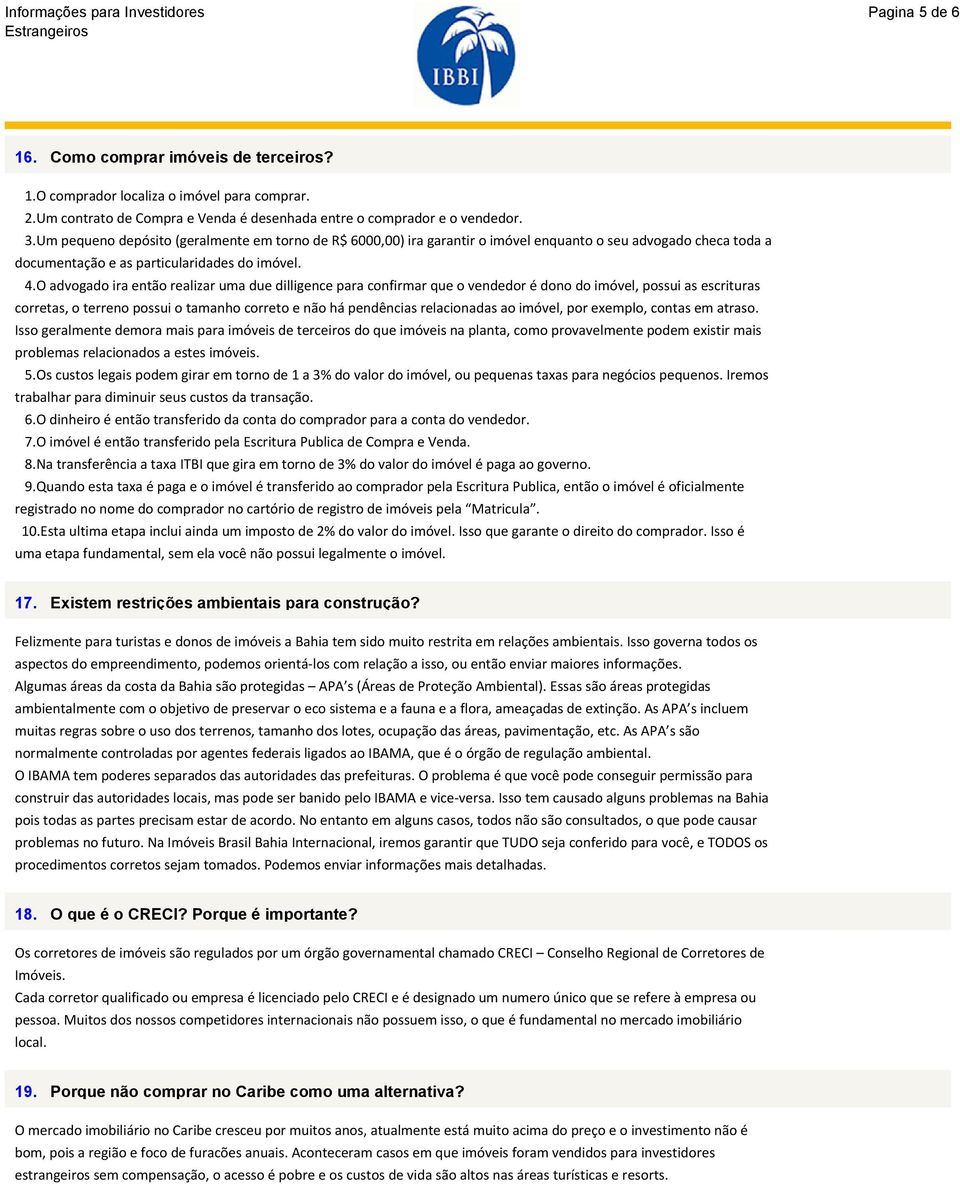 O advogado ira então realizar uma due dilligence para confirmar que o vendedor é dono do imóvel, possui as escrituras corretas, o terreno possui o tamanho correto e não há pendências relacionadas ao