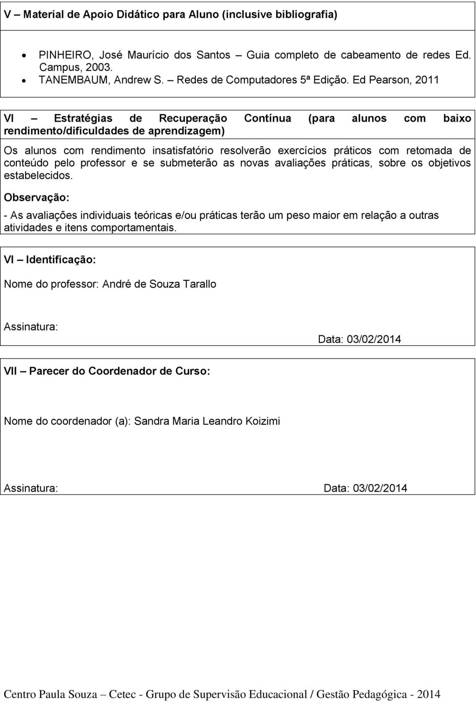 Ed Pearson, 2011 VI Estratégias de Recuperação Contínua (para alunos com baixo rendimento/dificuldades de aprendizagem) Os alunos com rendimento insatisfatório resolverão exercícios práticos com