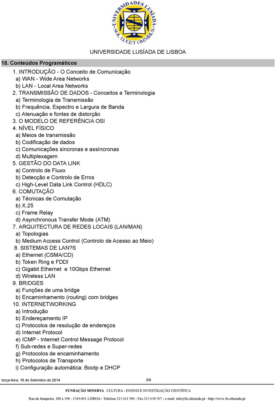 NÍVEL FÍSICO a) Meios de transmissão b) Codificação de dados c) Comunicações síncronas e assíncronas d) Multiplexagem 5.