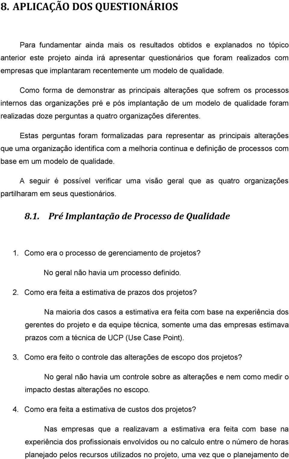 Como forma de demonstrar as principais alterações que sofrem os processos internos das organizações pré e pós implantação de um modelo de qualidade foram realizadas doze perguntas a quatro