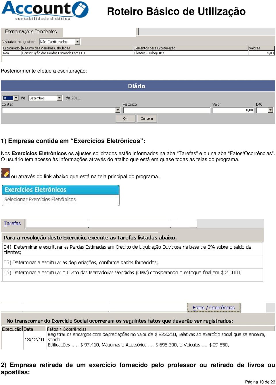 O usuário tem acesso às informações através do atalho que está em quase todas as telas do programa.