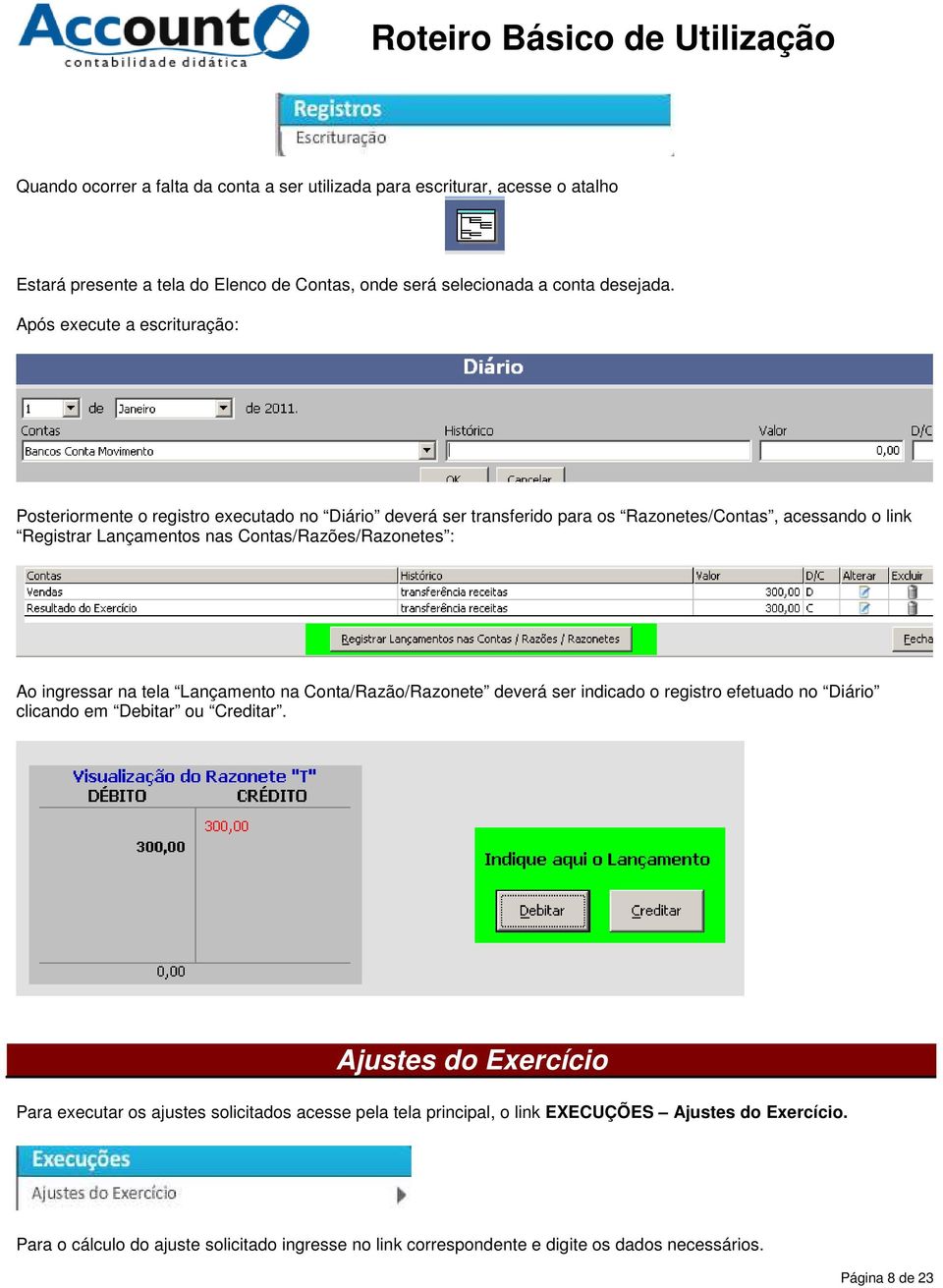 Contas/Razões/Razonetes : Ao ingressar na tela Lançamento na Conta/Razão/Razonete deverá ser indicado o registro efetuado no Diário clicando em Debitar ou Creditar.