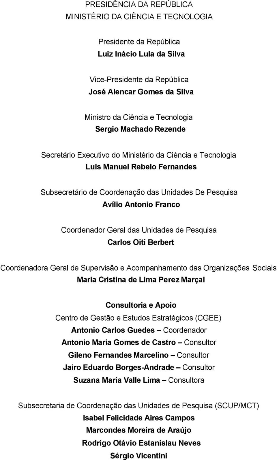 Geral das Unidades de Pesquisa Carlos Oití Berbert Coordenadora Geral de Supervisão e Acompanhamento das Organizações Sociais Maria Cristina de Lima Perez Marçal Consultoria e Apoio Centro de Gestão