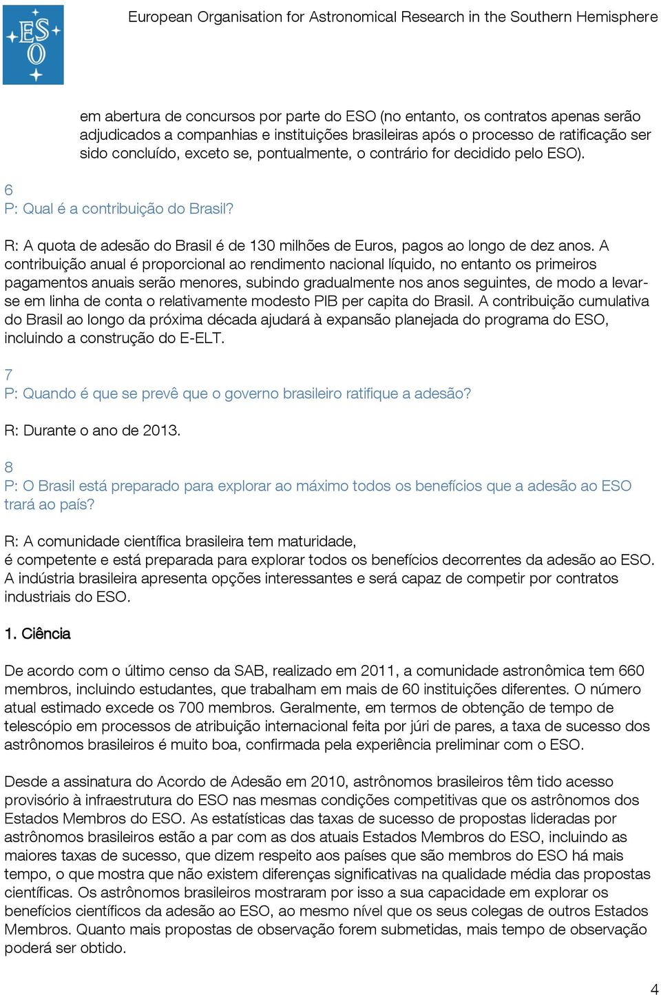 A contribuição anual é proporcional ao rendimento nacional líquido, no entanto os primeiros pagamentos anuais serão menores, subindo gradualmente nos anos seguintes, de modo a levarse em linha de