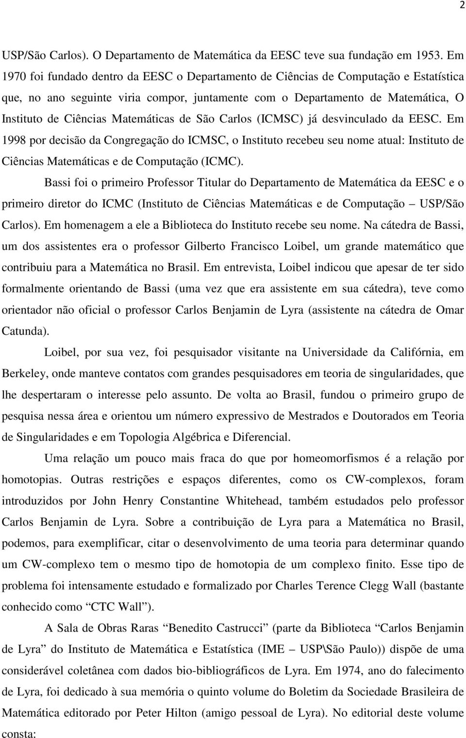 Matemáticas de São Carlos (ICMSC) já desvinculado da EESC. Em 1998 por decisão da Congregação do ICMSC, o Instituto recebeu seu nome atual: Instituto de Ciências Matemáticas e de Computação (ICMC).