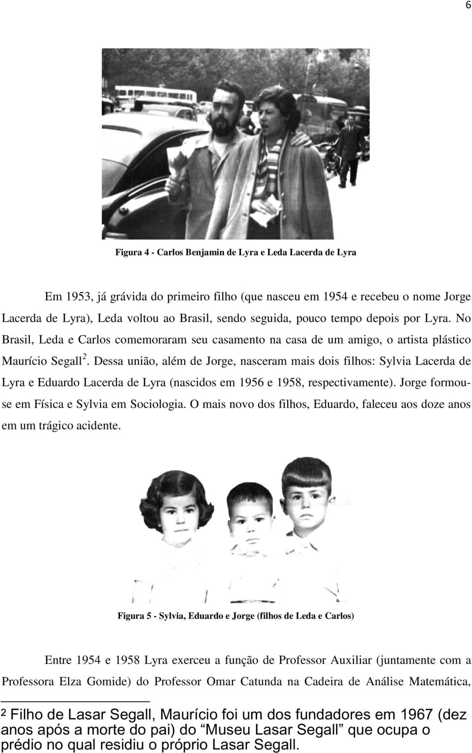 Dessa união, além de Jorge, nasceram mais dois filhos: Sylvia Lacerda de Lyra e Eduardo Lacerda de Lyra (nascidos em 1956 e 1958, respectivamente). Jorge formouse em Física e Sylvia em Sociologia.