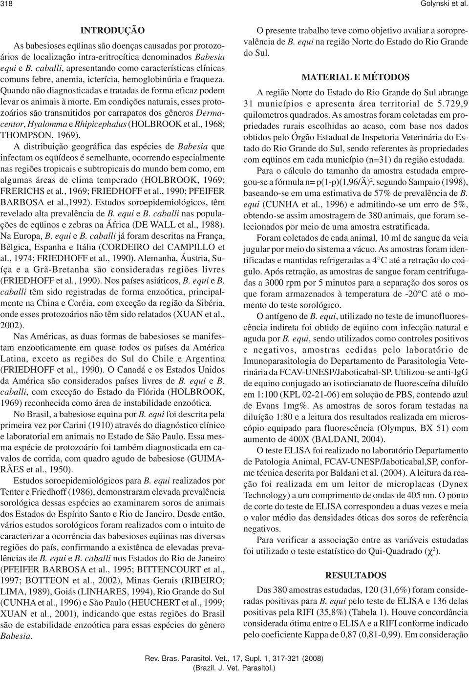 Em condições naturais, esses protozoários são transmitidos por carrapatos dos gêneros Dermacentor, Hyalomma e Rhipicephalus (HOLBROOK et al., 1968; THOMPSON, 1969).