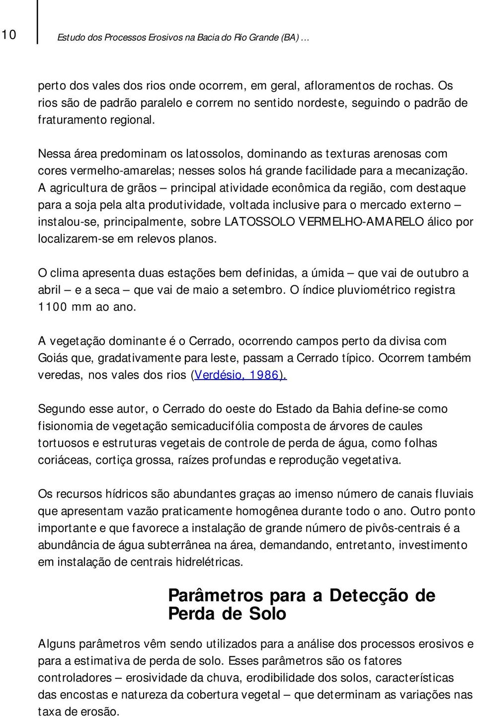 Nessa área predominam os latossolos, dominando as texturas arenosas com cores vermelho-amarelas; nesses solos há grande facilidade para a mecanização.