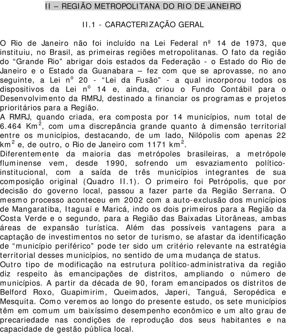 O fato da região do Grande Rio abrigar dois estados da Federação - o Estado do Rio de Janeiro e o Estado da Guanabara fez com que se aprovasse, no ano seguinte, a Lei n 20 - Lei da Fusão - a qual