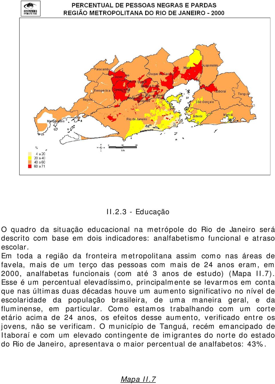 7). Esse é um percentual elevadíssimo, principalmente se levarmos em conta que nas últimas duas décadas houve um aumento significativo no nível de escolaridade da população brasileira, de uma maneira