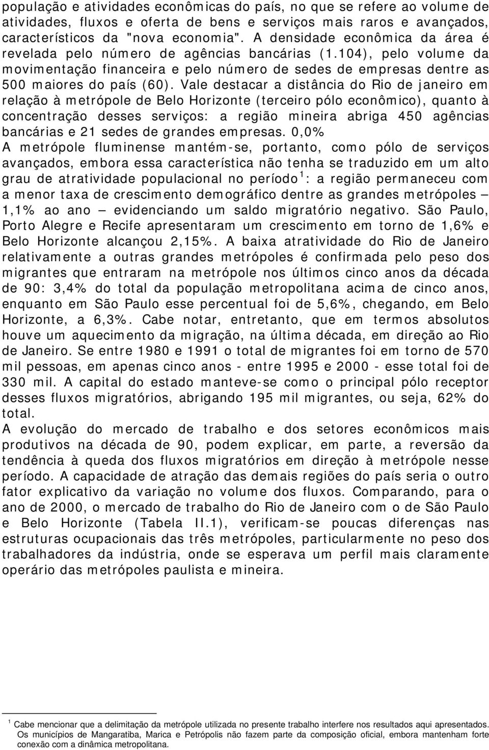 Vale destacar a distância do Rio de janeiro em relação à metrópole de Belo Horizonte (terceiro pólo econômico), quanto à concentração desses serviços: a região mineira abriga 450 agências bancárias e