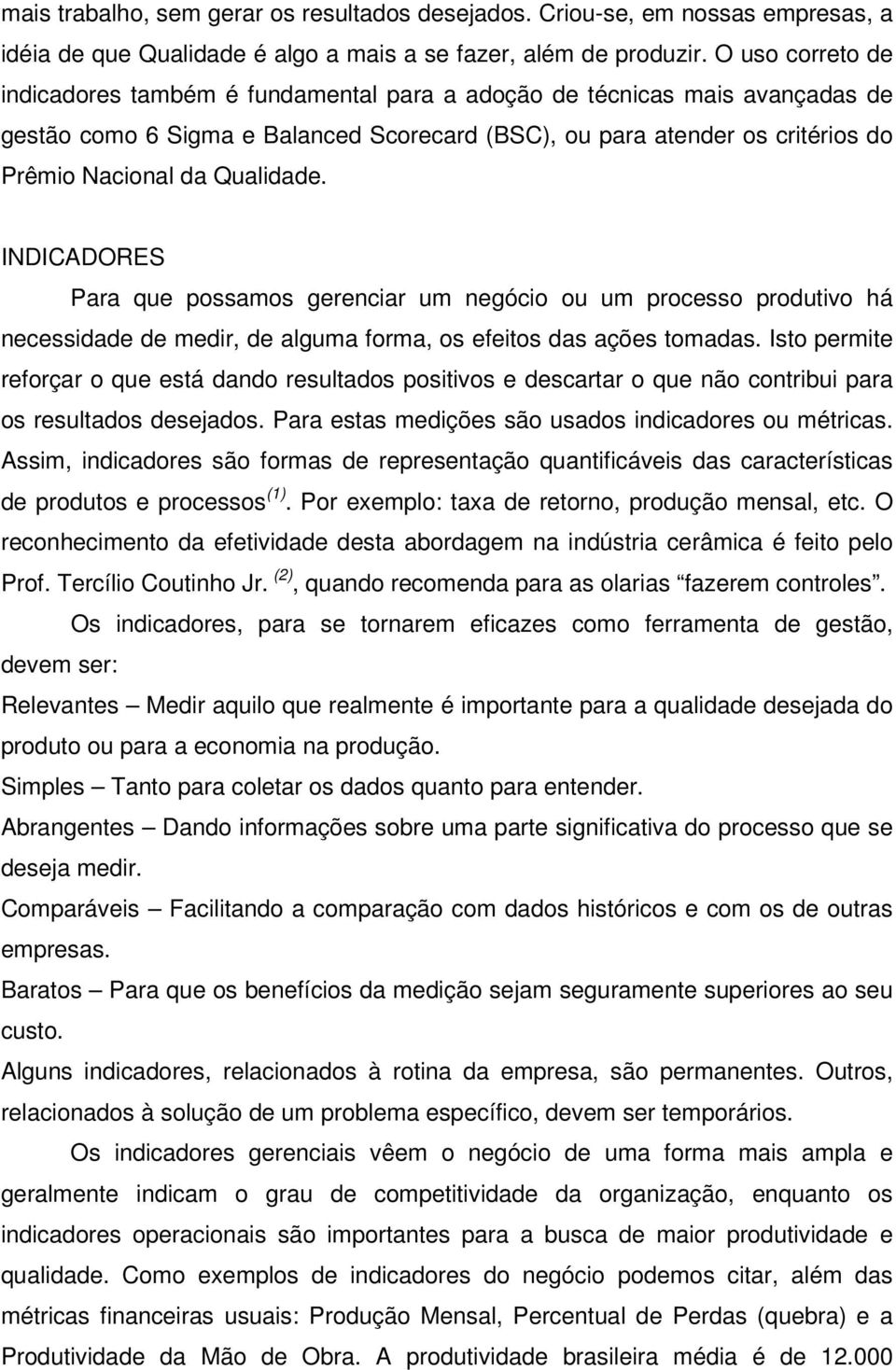 Qualidade. INDICADORES Para que possamos gerenciar um negócio ou um processo produtivo há necessidade de medir, de alguma forma, os efeitos das ações tomadas.